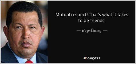 Hugo Chavez quote: Mutual respect! That's what it takes to be friends.