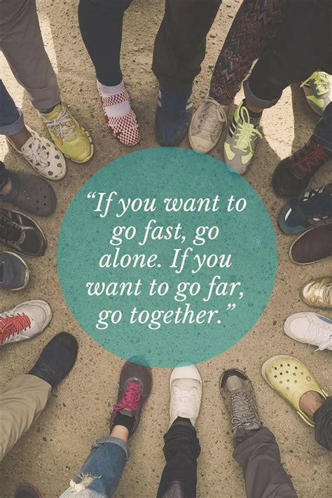 “If you want to go fast, go alone. If you want to go far, go together ...