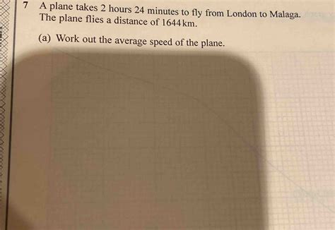 Solved: 7 A plane takes 2 hours 24 minutes to fly from London to Malaga ...