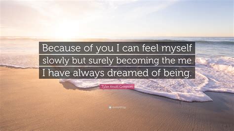 Tyler Knott Gregson Quote: “Because of you I can feel myself slowly but