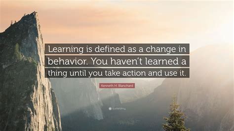 Kenneth H. Blanchard Quote: “Learning is defined as a change in