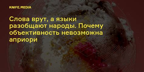 Слова врут, а языки разобщают народы. Почему объективность невозможна ...