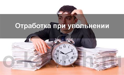 Отработка при увольнении и способы ее избежать