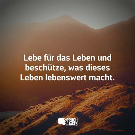 Lebe für das Leben und beschütze, was dieses Leben lebenswert macht ...