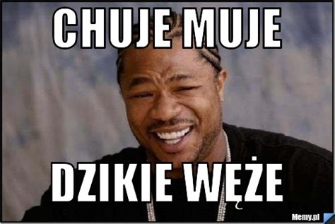 CHUJE MUJE DZIKIE WĘŻE - Memy.pl