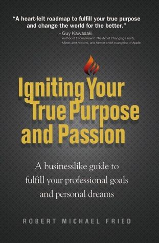Igniting Your True Purpose and Passion: A Businesslike Guide to Fulfill ...