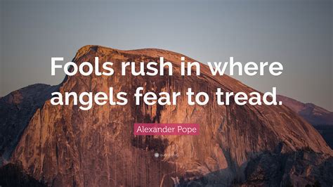 Alexander Pope Quote: “Fools rush in where angels fear to tread.”