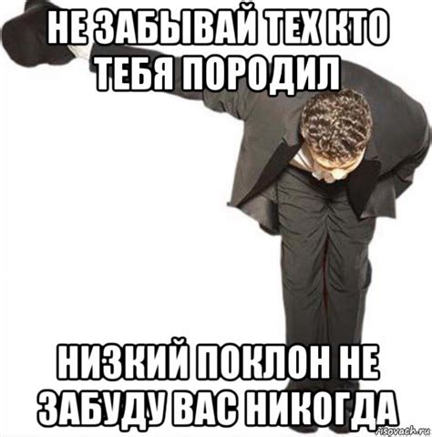 не забывай тех кто тебя породил низкий поклон не забуду вас никогда ...