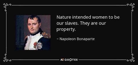 Napoleon Bonaparte quote: Nature intended women to be our slaves. They ...