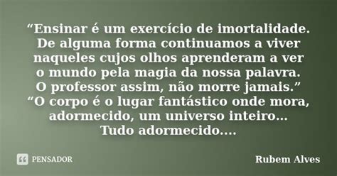 Ensinar É Um Exercício De Imortalidade - “Ensinar é um exercício de... Rubem Alves - Pensador