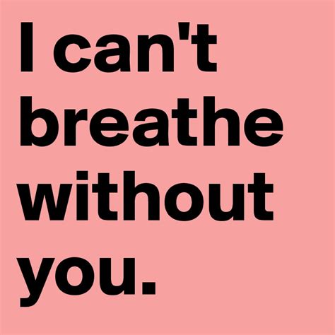 I can't breathe without you. - Post by Anonymous on Boldomatic