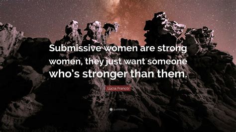 Lucia Franco Quote: “Submissive women are strong women, they just want