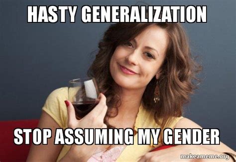 hasty generalization stop assuming my gender - Forever Resentful Mother Meme Generator