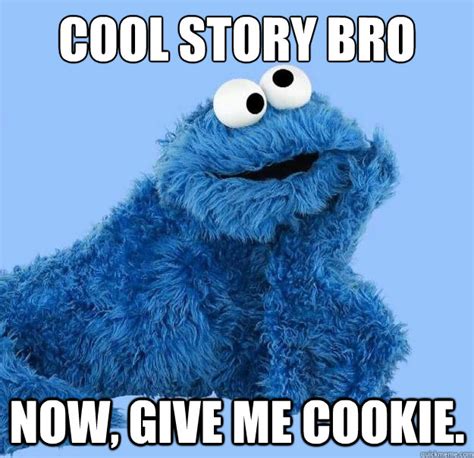 Cool story bro Now, give me cookie. - Condescending Cookie Monster ...