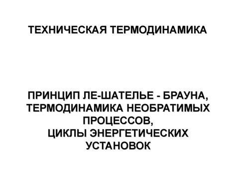 Принцип Ле-Шателье-Брауна. Термодинамика необратимых процессов. Циклы ...