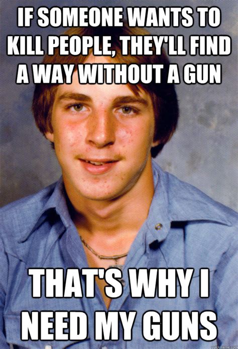 if someone wants to kill people, they'll find a way without a gun that ...