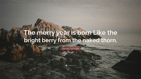 Hartley Coleridge Quote: “The merry year is born Like the bright berry
