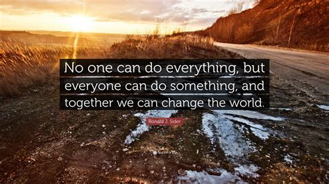 Ronald J. Sider Quote: “No one can do everything, but everyone can do ...