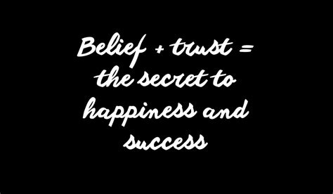 Belief + trust = the secret to happiness and success