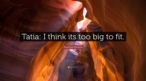 Paullina Simons Quote: “Tatia: I think its too big to fit.”