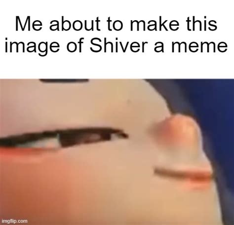 Hehe Shiver Memes - Imgflip